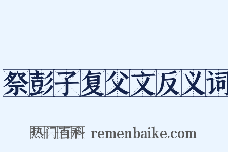 祭彭子复父文反义词是什么意思的图片